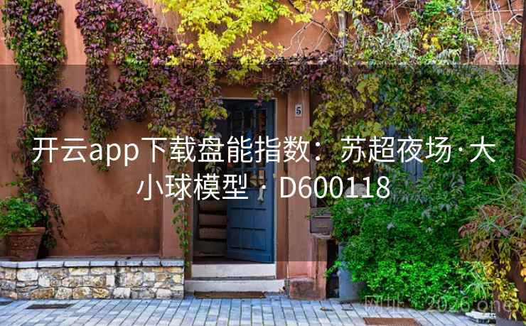 开云app下载盘能指数:苏超夜场·大小球模型 · D600118 开云app下载盘能指数:苏超夜场·大小球模型 · D600118