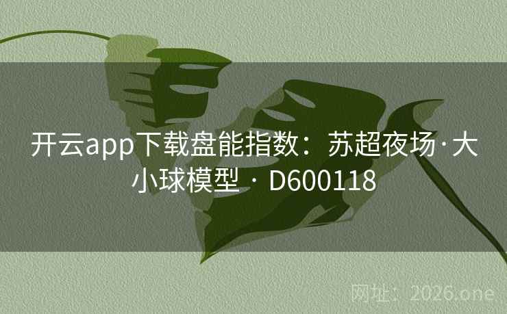 开云app下载盘能指数:苏超夜场·大小球模型 · D600118 开云app下载盘能指数:苏超夜场·大小球模型 · D600118