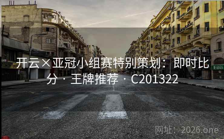 开云×亚冠小组赛特别策划:即时比分 · 王牌推荐 · C201322 开云×亚冠小组赛特别策划:即时比分 · 王牌推荐 · C201322