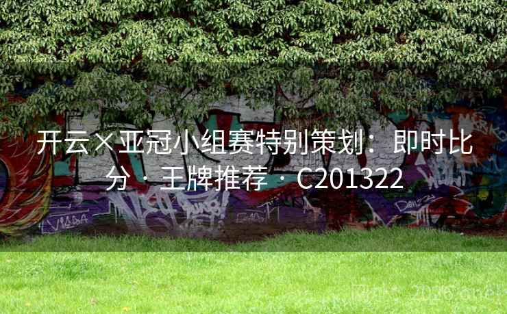 开云×亚冠小组赛特别策划:即时比分 · 王牌推荐 · C201322 开云×亚冠小组赛特别策划:即时比分 · 王牌推荐 · C201322