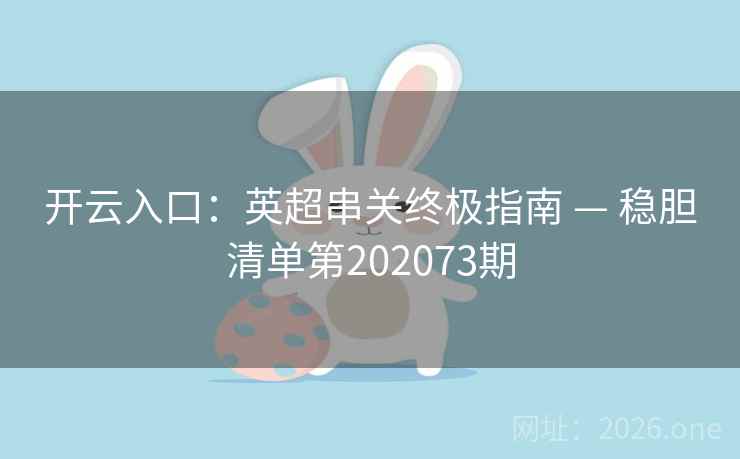 开云入口：英超串关终极指南 — 稳胆清单第202073期