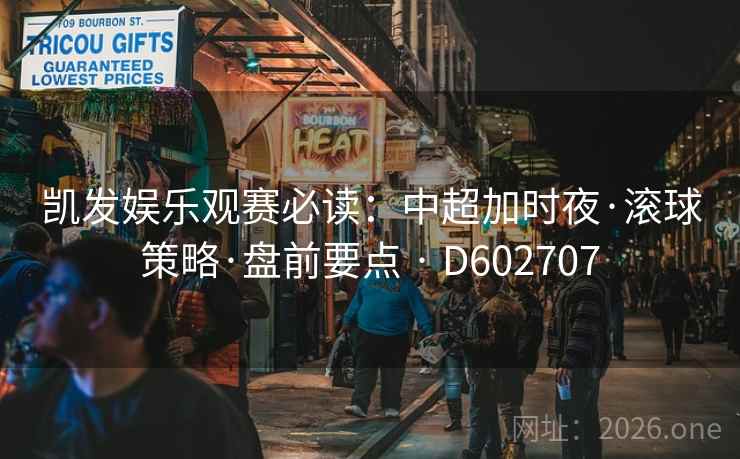 凯发娱乐观赛必读:中超加时夜·滚球策略·盘前要点 · D602707 凯发娱乐观赛必读:中超加时夜·滚球策略·盘前要点 · D602707