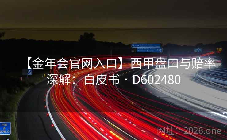 【金年会官网入口】西甲盘口与赔率深解:白皮书 · D602480 【金年会官网入口】西甲盘口与赔率深解:白皮书 · D602480