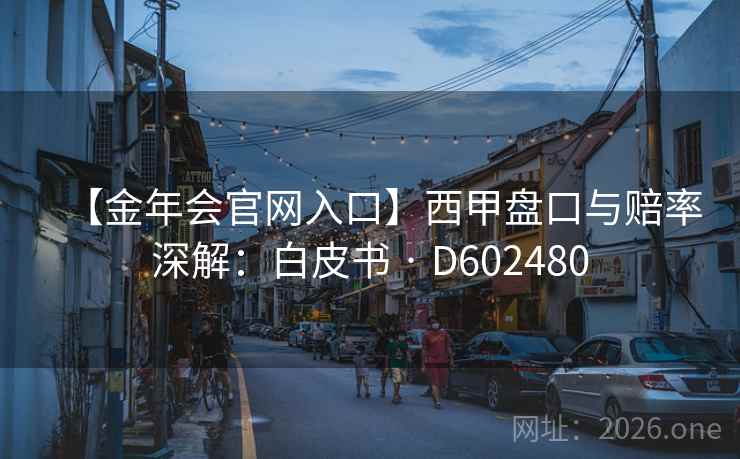 【金年会官网入口】西甲盘口与赔率深解:白皮书 · D602480 【金年会官网入口】西甲盘口与赔率深解:白皮书 · D602480