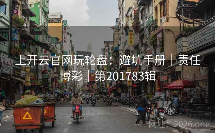 上开云官网玩轮盘：避坑手册｜责任博彩｜第201783辑