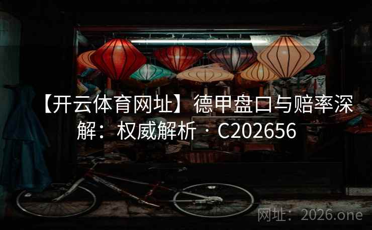 【开云体育网址】德甲盘口与赔率深解:权威解析 · C202656 【开云体育网址】德甲盘口与赔率深解:权威解析 · C202656