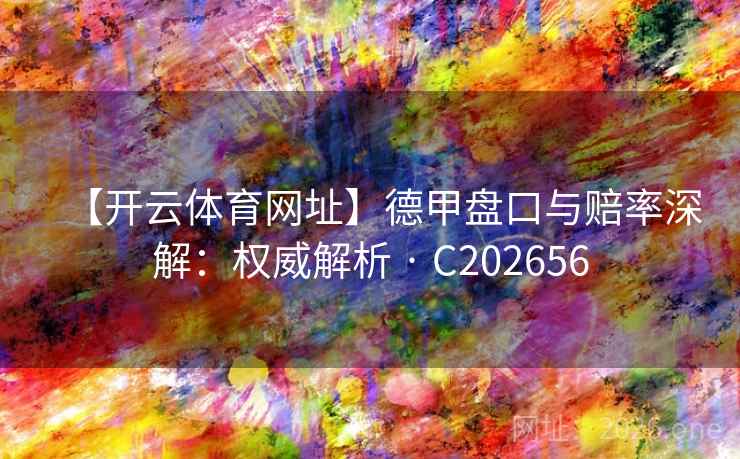 【开云体育网址】德甲盘口与赔率深解:权威解析 · C202656 【开云体育网址】德甲盘口与赔率深解:权威解析 · C202656
