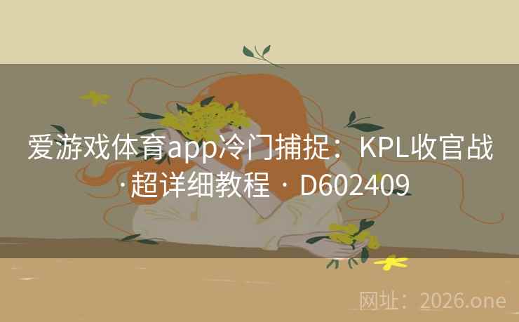 爱游戏体育app冷门捕捉：KPL收官战·超详细教程 · D602409