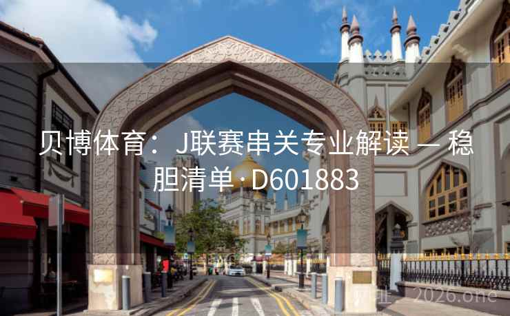 贝博体育:J联赛串关专业解读 — 稳胆清单·D601883 贝博体育:J联赛串关专业解读 — 稳胆清单·D601883