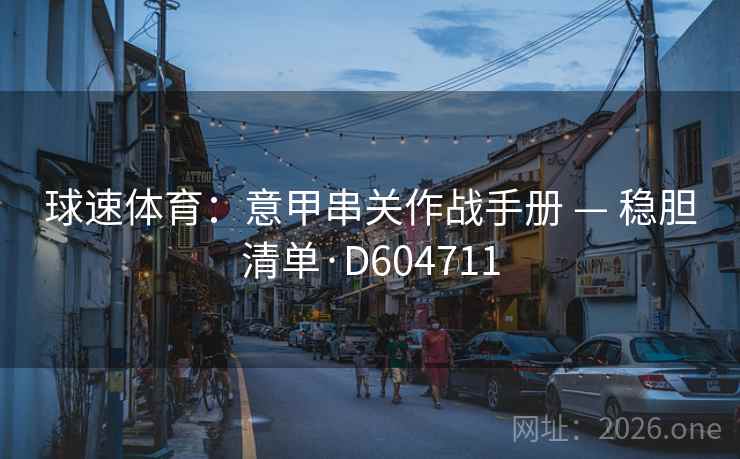 球速体育:意甲串关作战手册 — 稳胆清单·D604711 球速体育:意甲串关作战手册 — 稳胆清单·D604711