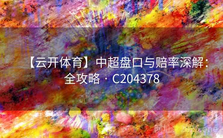 【云开体育】中超盘口与赔率深解:全攻略 · C204378 【云开体育】中超盘口与赔率深解:全攻略 · C204378