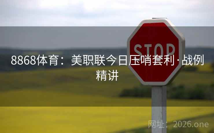 8868体育:美职联今日压哨套利·战例精讲 8868体育:美职联今日压哨套利·战例精讲