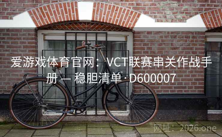 爱游戏体育官网:VCT联赛串关作战手册 — 稳胆清单·D600007 爱游戏体育官网:VCT联赛串关作战手册 — 稳胆清单·D600007