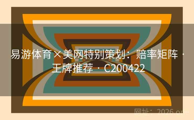 易游体育×美网特别策划:赔率矩阵 · 王牌推荐 · C200422 易游体育×美网特别策划:赔率矩阵 · 王牌推荐 · C200422