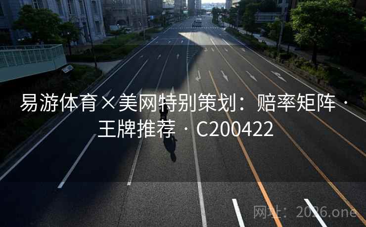 易游体育×美网特别策划:赔率矩阵 · 王牌推荐 · C200422 易游体育×美网特别策划:赔率矩阵 · 王牌推荐 · C200422