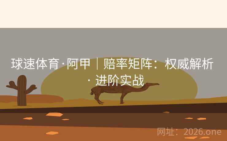 球速体育·阿甲|赔率矩阵:权威解析 · 进阶实战 球速体育·阿甲|赔率矩阵:权威解析 · 进阶实战