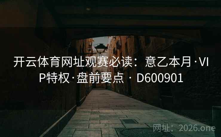 开云体育网址观赛必读:意乙本月·VIP特权·盘前要点 · D600901 开云体育网址观赛必读:意乙本月·VIP特权·盘前要点 · D600901