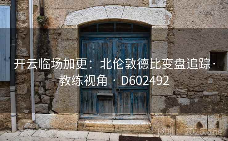 开云临场加更:北伦敦德比变盘追踪·教练视角 · D602492 开云临场加更:北伦敦德比变盘追踪·教练视角 · D602492
