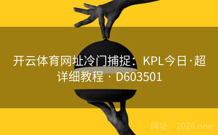 开云体育网址冷门捕捉:KPL今日·超详细教程 · D603501 开云体育网址冷门捕捉:KPL今日·超详细教程 · D603501