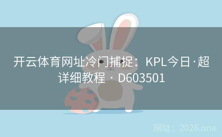 开云体育网址冷门捕捉:KPL今日·超详细教程 · D603501 开云体育网址冷门捕捉:KPL今日·超详细教程 · D603501