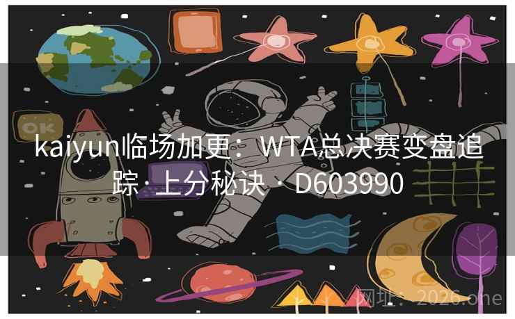 kaiyun临场加更:WTA总决赛变盘追踪·上分秘诀 · D603990 kaiyun临场加更:WTA总决赛变盘追踪·上分秘诀 · D603990