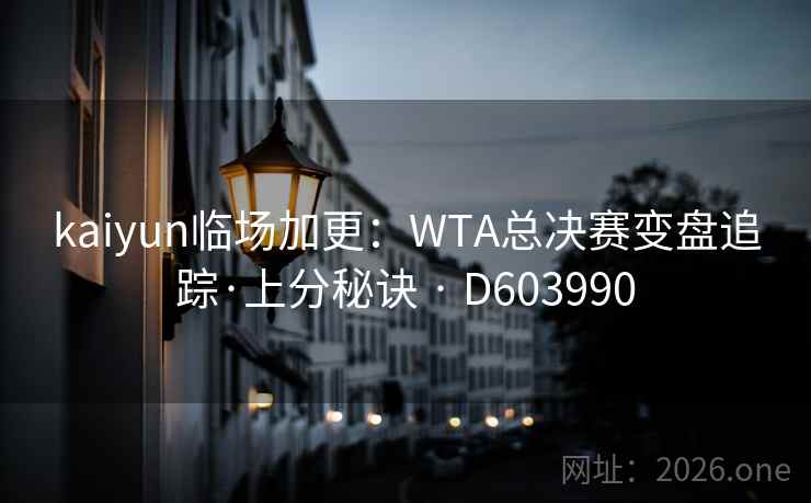 kaiyun临场加更:WTA总决赛变盘追踪·上分秘诀 · D603990 kaiyun临场加更:WTA总决赛变盘追踪·上分秘诀 · D603990