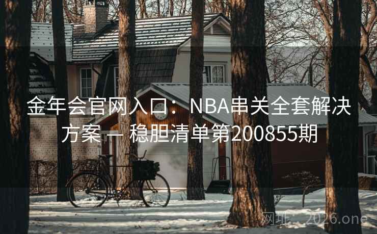 金年会官网入口：NBA串关全套解决方案 — 稳胆清单第200855期
