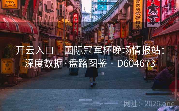 开云入口|国际冠军杯晚场情报站:深度数据·盘路图鉴 · D604673 开云入口|国际冠军杯晚场情报站:深度数据·盘路图鉴 · D604673