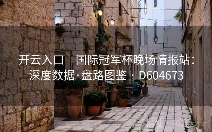 开云入口|国际冠军杯晚场情报站:深度数据·盘路图鉴 · D604673 开云入口|国际冠军杯晚场情报站:深度数据·盘路图鉴 · D604673