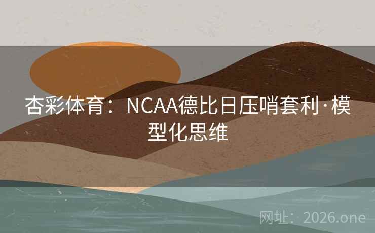 杏彩体育:NCAA德比日压哨套利·模型化思维 杏彩体育:NCAA德比日压哨套利·模型化思维