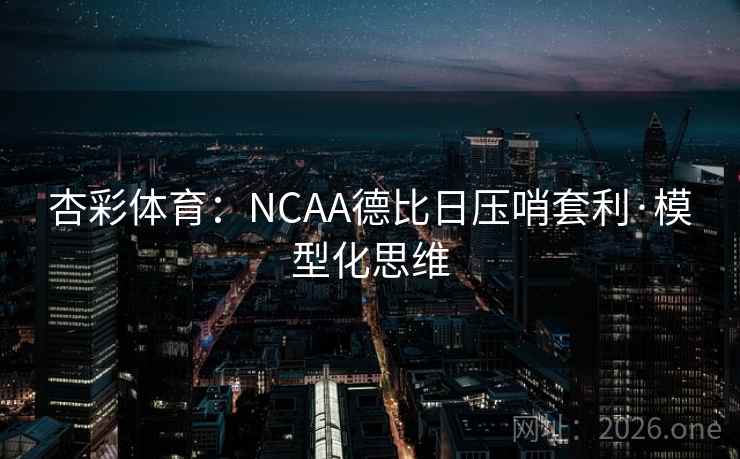 杏彩体育:NCAA德比日压哨套利·模型化思维 杏彩体育:NCAA德比日压哨套利·模型化思维
