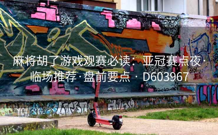 麻将胡了游戏观赛必读:亚冠赛点夜·临场推荐·盘前要点 · D603967 麻将胡了游戏观赛必读:亚冠赛点夜·临场推荐·盘前要点 · D603967