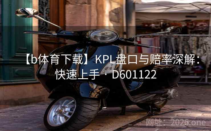 【b体育下载】KPL盘口与赔率深解:快速上手 · D601122 【b体育下载】KPL盘口与赔率深解:快速上手 · D601122