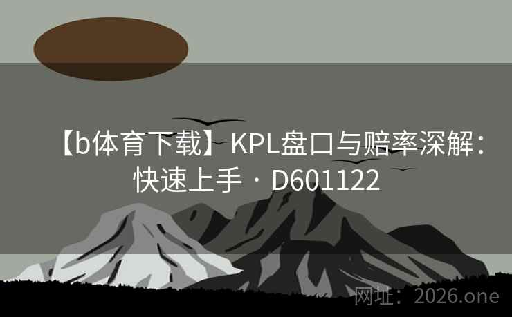 【b体育下载】KPL盘口与赔率深解:快速上手 · D601122 【b体育下载】KPL盘口与赔率深解:快速上手 · D601122