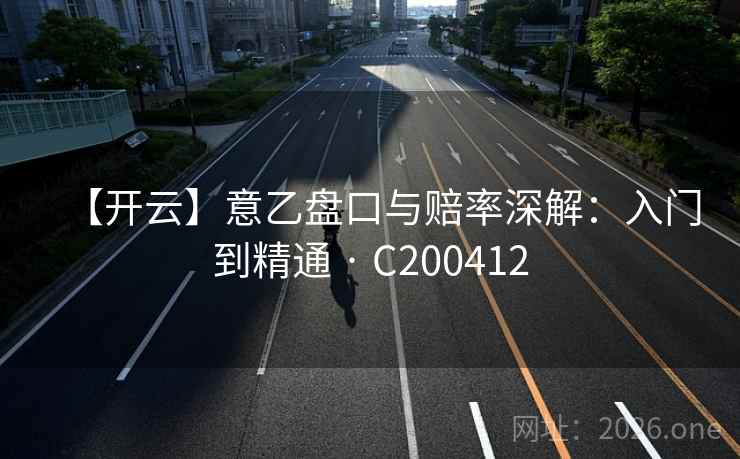 【开云】意乙盘口与赔率深解：入门到精通 · C200412