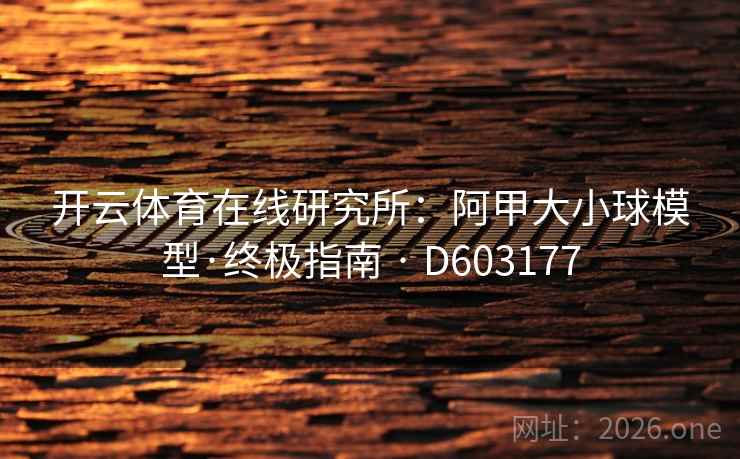 开云体育在线研究所:阿甲大小球模型·终极指南 · D603177 开云体育在线研究所:阿甲大小球模型·终极指南 · D603177