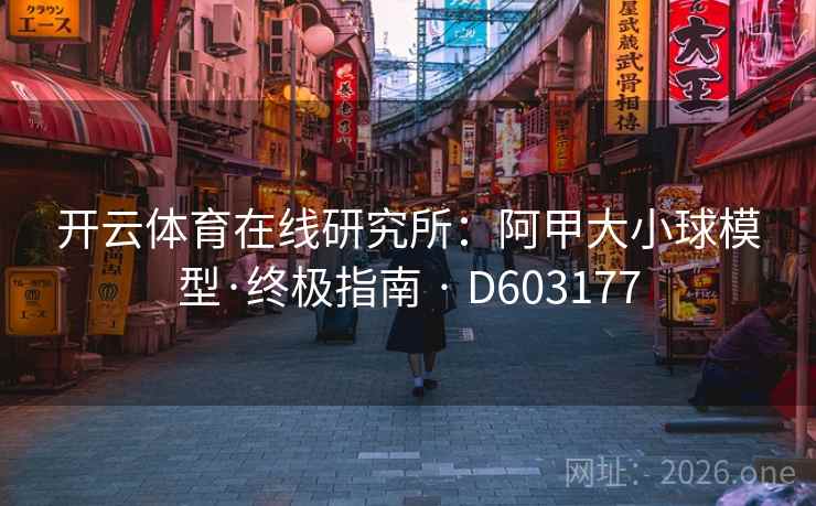 开云体育在线研究所:阿甲大小球模型·终极指南 · D603177 开云体育在线研究所:阿甲大小球模型·终极指南 · D603177