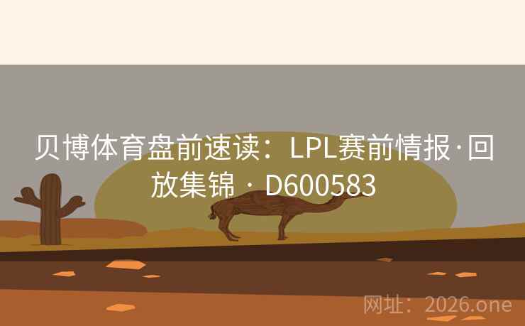 贝博体育盘前速读：LPL赛前情报·回放集锦 · D600583