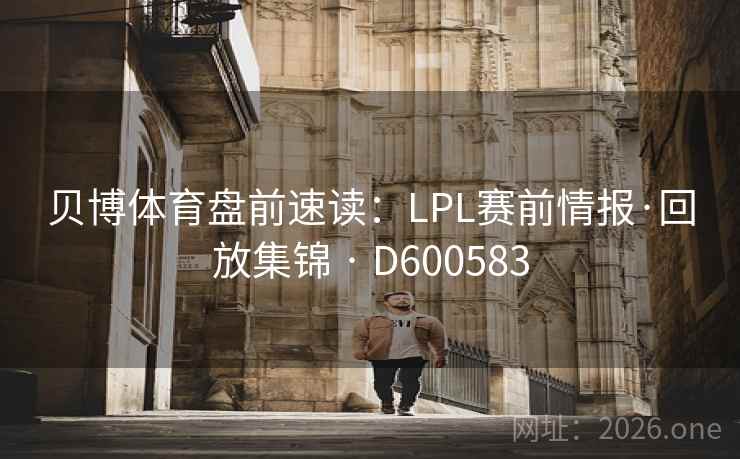 贝博体育盘前速读：LPL赛前情报·回放集锦 · D600583