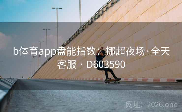b体育app盘能指数:挪超夜场·全天客服 · D603590 b体育app盘能指数:挪超夜场·全天客服 · D603590